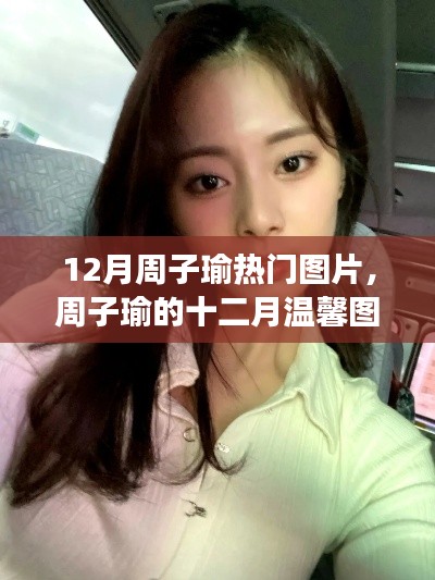 周子瑜十二月暖心图集,日常趣事与友情的温馨瞬间