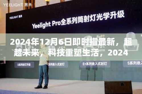 超越未来,最新高科技重塑生活——2024年12月6日即时描绘