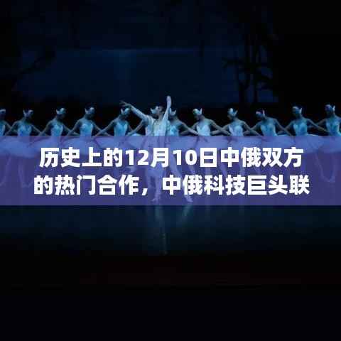 历史上的12月10日,中俄科技巨头联手献礼,革新高科技产品合作之旅