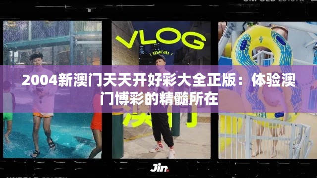 2004新澳门天天开好彩大全正版:体验澳门博彩的精髓所在