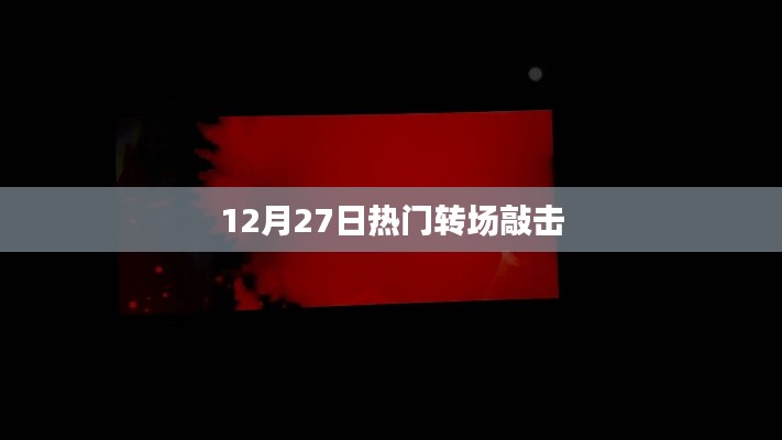 热门转场敲击,震撼瞬间不容错过