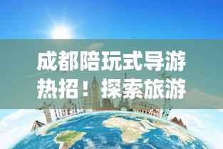成都陪玩式导游热招！探索旅游新模式，启程美好未来！
