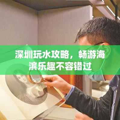 深圳玩水攻略,畅游海滨乐趣不容错过