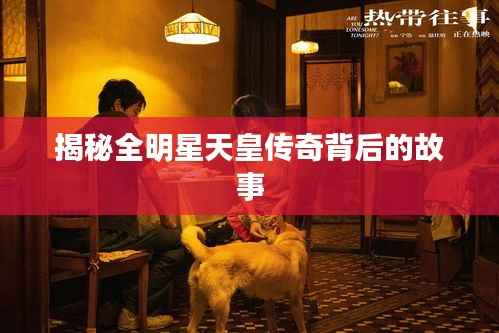 揭秘全明星天皇传奇背后的故事