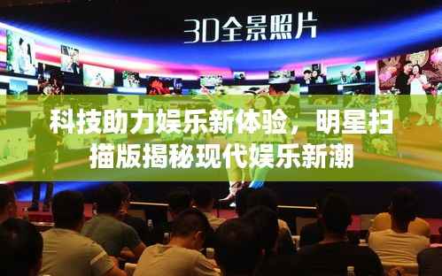 科技助力娱乐新体验，明星扫描版揭秘现代娱乐新潮