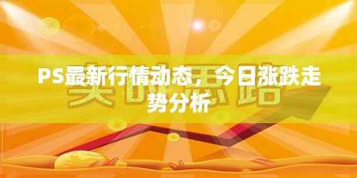 PS最新行情动态,今日涨跌走势分析