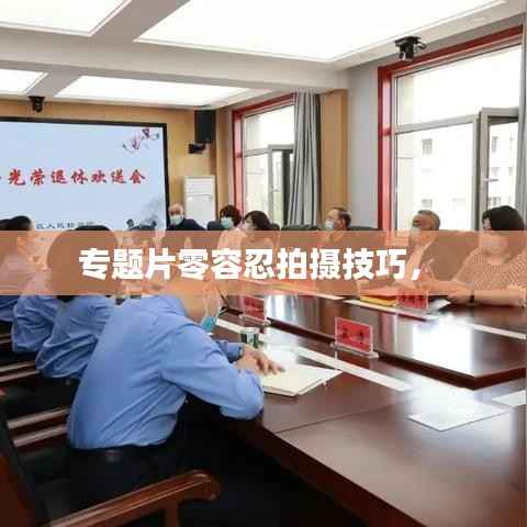 专题片零容忍拍摄技巧， 