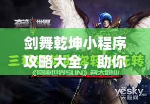 剑舞乾坤小程序攻略大全，助你轻松玩转乾坤世界！