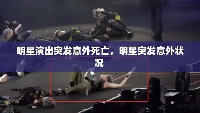明星演出突发意外死亡，明星突发意外状况 