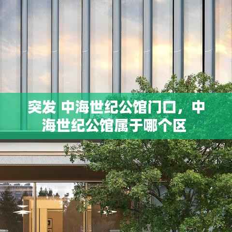 突发 中海世纪公馆门口，中海世纪公馆属于哪个区 