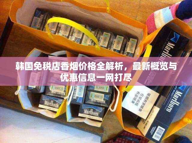 韩国免税店香烟价格全解析，最新概览与优惠信息一网打尽
