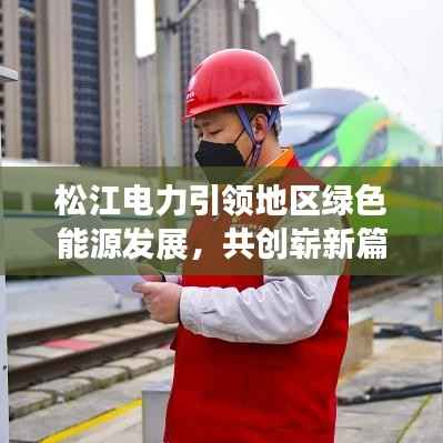松江电力引领地区绿色能源发展,共创崭新篇章
