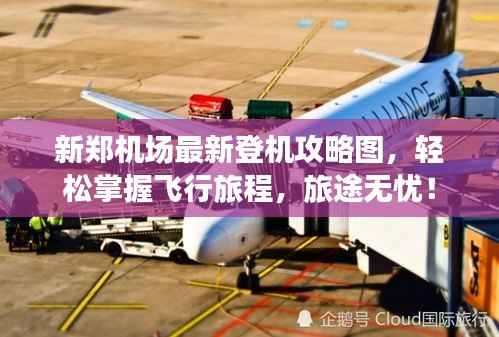 新郑机场最新登机攻略图，轻松掌握飞行旅程，旅途无忧！